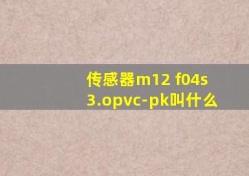 传感器m12 f04s 3.opvc-pk叫什么